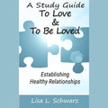 A Study Guide - To Love & To Be Loved: Establishing Healthy Relationships
